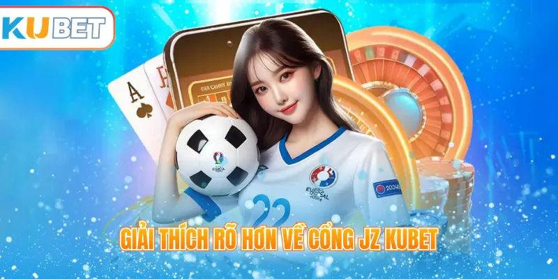 Giải thích rõ hơn về cổng JZ Kubet 