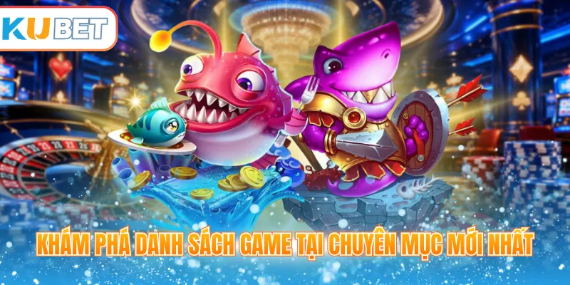 Khám phá danh sách game tại chuyên mục mới nhất 