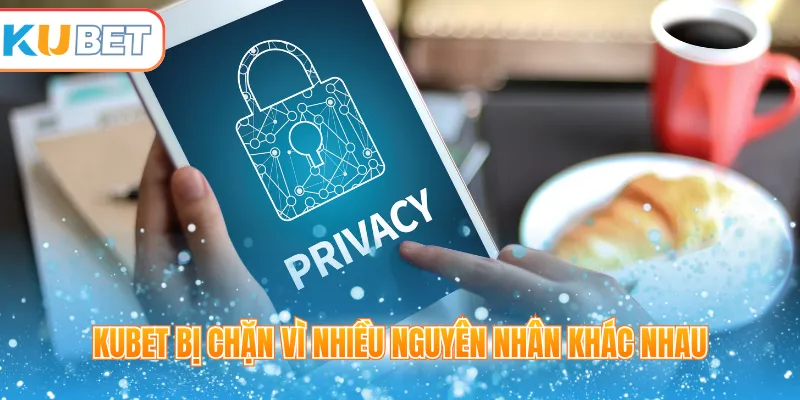 Kubet bị chặn vì nhiều nguyên nhân khác nhau