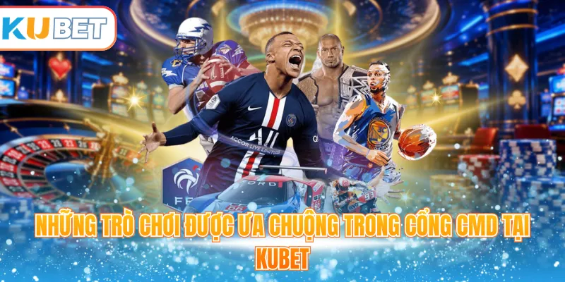 Những trò chơi được ưa chuộng trong cổng CMD tại Kubet