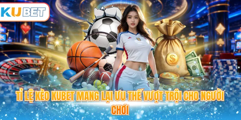 Tỉ lệ kèo Kubet mang lại ưu thế vượt trội cho người chơi
